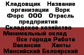 Кладовщик › Название организации ­ Ворк Форс, ООО › Отрасль предприятия ­ Складское хозяйство › Минимальный оклад ­ 27 000 - Все города Работа » Вакансии   . Ханты-Мансийский,Белоярский г.